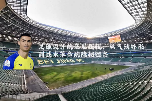 足球设计的底层逻辑：从气动外形到战术革命的隐秘链条