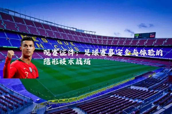 观赛证件：足球赛事安全与体验的隐形技术战场