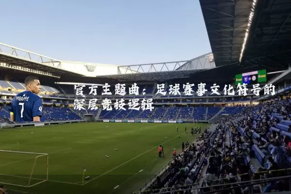 官方主题曲：足球赛事文化符号的深层竞技逻辑