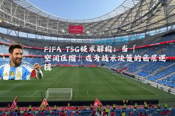 FIFA TSG技术解构：当「空间压缩」成为战术决策的底层逻辑