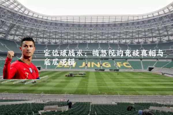 定位球战术:被忽视的竞技真相与底层逻辑