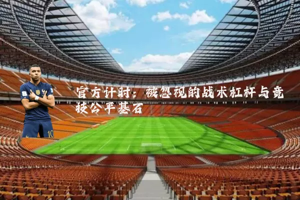 官方计时：被忽视的战术杠杆与竞技公平基石